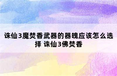 诛仙3魔焚香武器的器魄应该怎么选择 诛仙3佛焚香